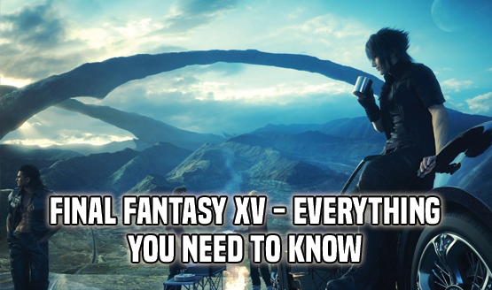 FFXV - Everything You Need to Know 