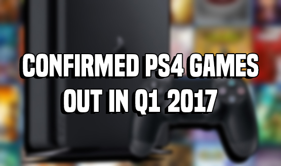 Confirmed PS4 Games Out in Q1 2017